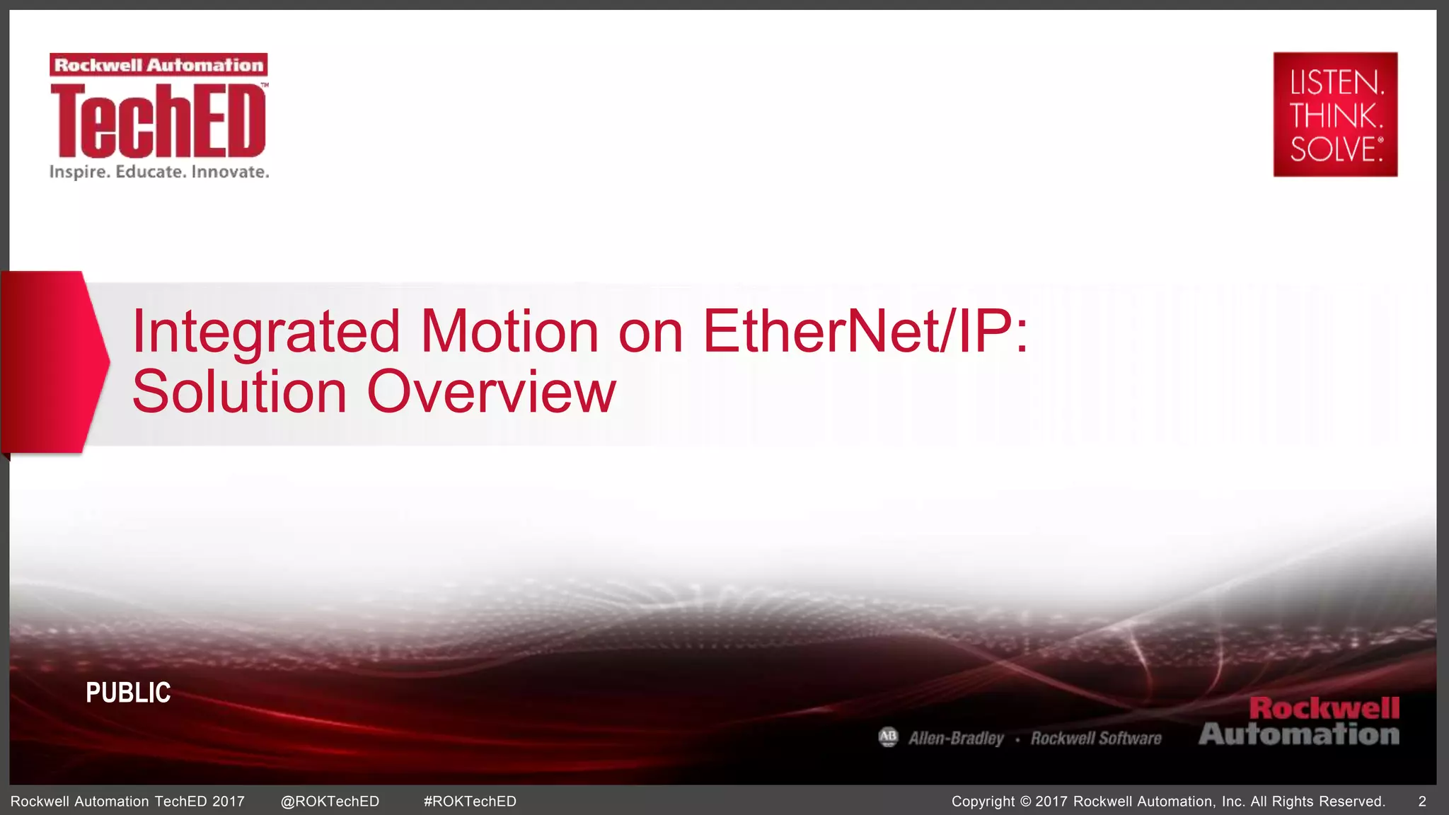 Copyright © 2017 Rockwell Automation, Inc. All Rights Reserved. 2Rockwell Automation TechED 2017 @ROKTechED #ROKTechED
PUBLIC
Integrated Motion on EtherNet/IP:
Solution Overview
 