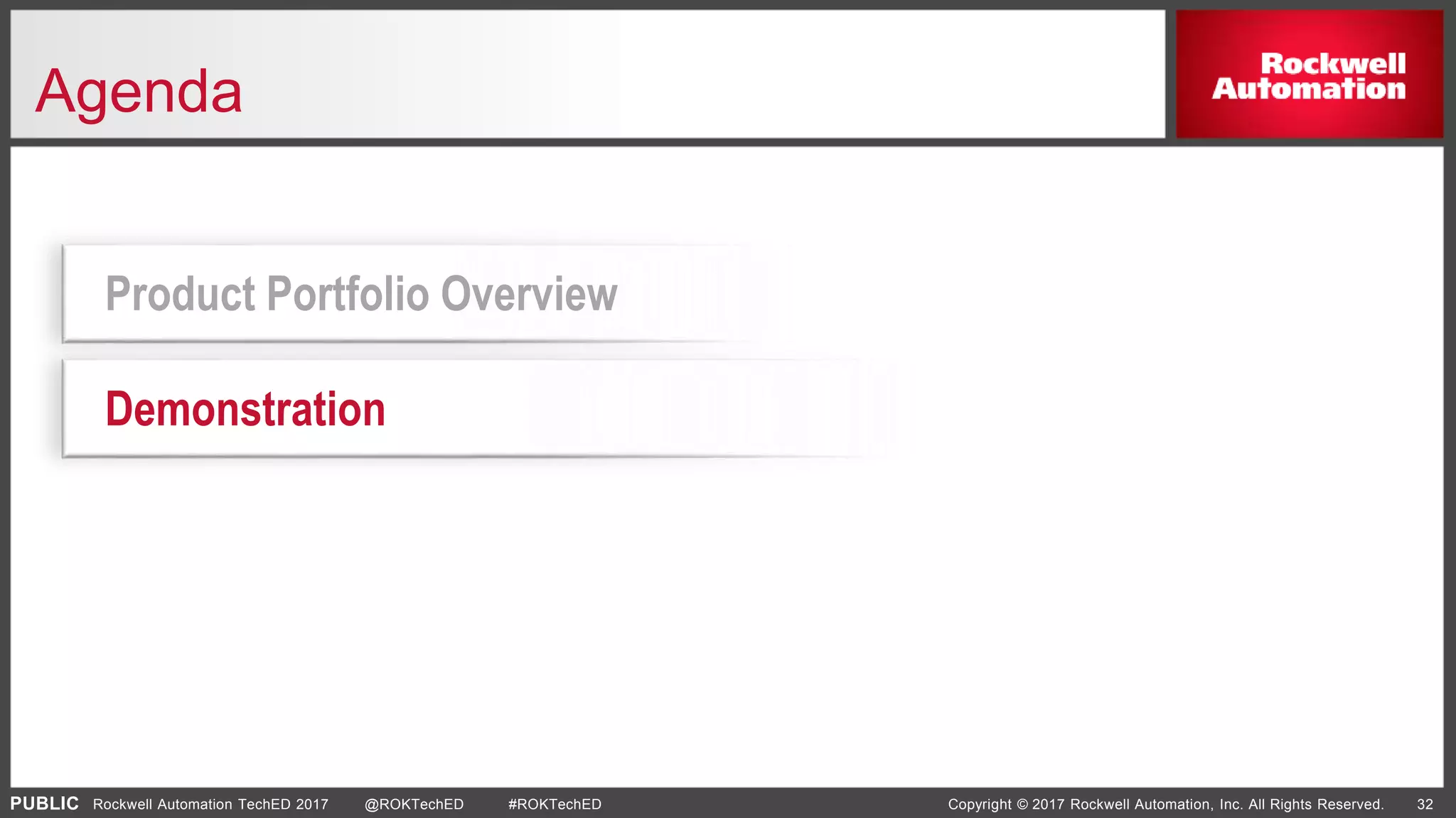 PUBLIC Copyright © 2017 Rockwell Automation, Inc. All Rights Reserved. 32Rockwell Automation TechED 2017 @ROKTechED #ROKTechED
Agenda
Demonstration
Product Portfolio Overview
 