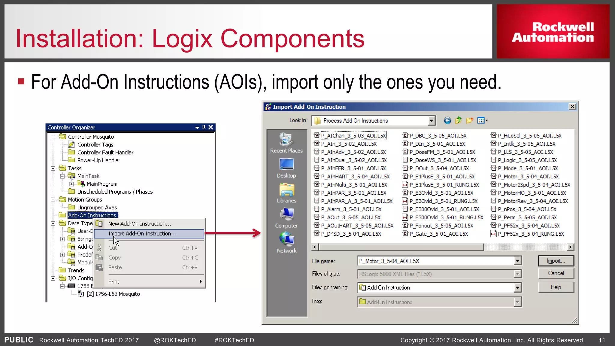 PUBLIC Copyright © 2017 Rockwell Automation, Inc. All Rights Reserved. 11Rockwell Automation TechED 2017 @ROKTechED #ROKTechED
Installation: Logix Components
 For Add-On Instructions (AOIs), import only the ones you need.
 