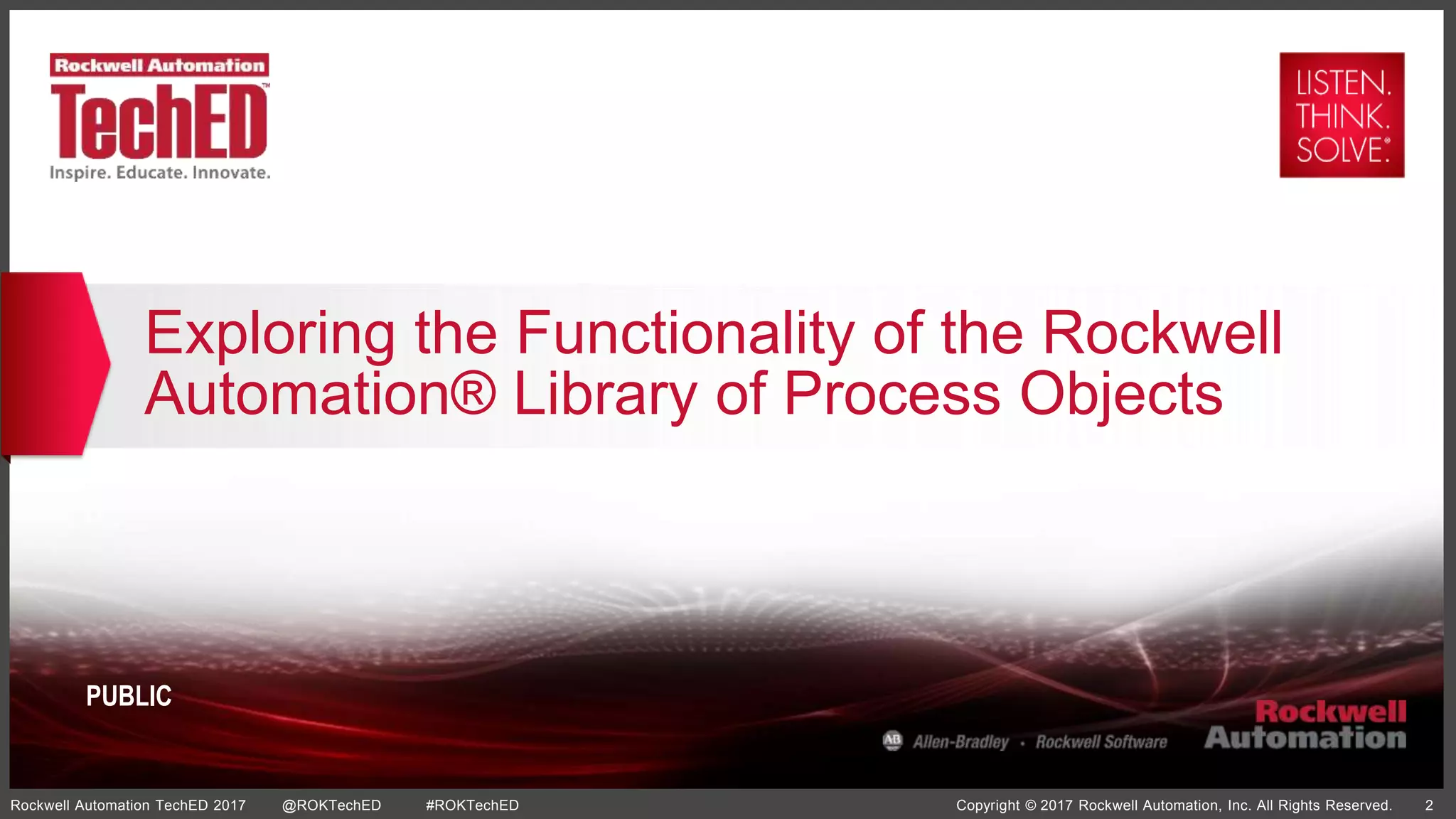 Copyright © 2017 Rockwell Automation, Inc. All Rights Reserved. 2Rockwell Automation TechED 2017 @ROKTechED #ROKTechED
PUBLIC
Exploring the Functionality of the Rockwell
Automation® Library of Process Objects
 