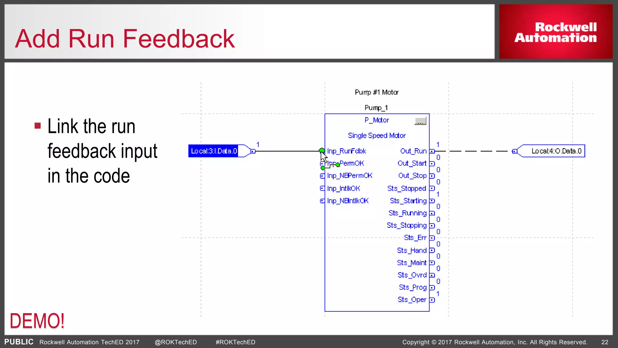 PUBLIC Copyright © 2017 Rockwell Automation, Inc. All Rights Reserved. 22Rockwell Automation TechED 2017 @ROKTechED #ROKTechED
Add Run Feedback
 Link the run
feedback input
in the code
DEMO!
 