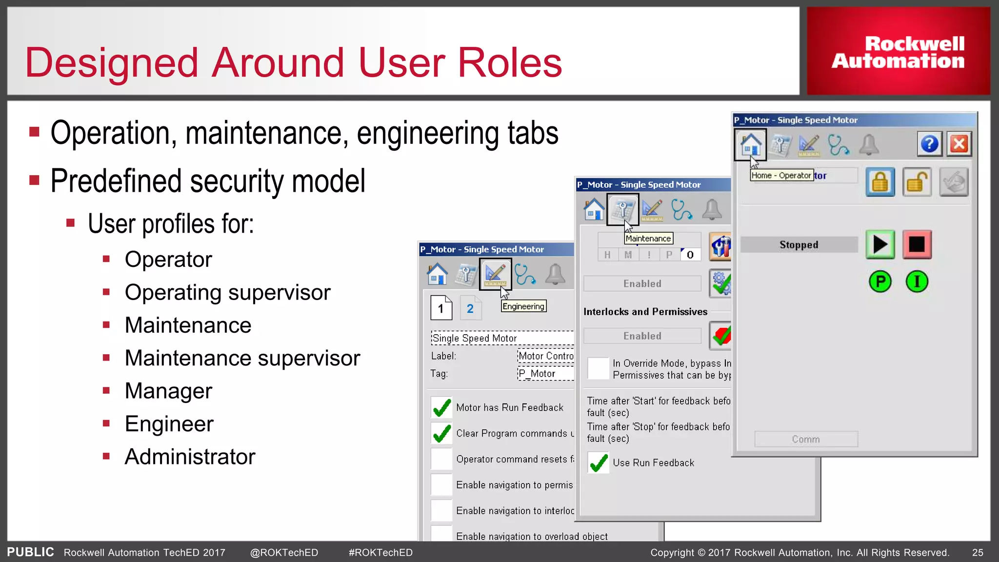 PUBLIC Copyright © 2017 Rockwell Automation, Inc. All Rights Reserved. 25Rockwell Automation TechED 2017 @ROKTechED #ROKTechED
Designed Around User Roles
 Operation, maintenance, engineering tabs
 Predefined security model
 User profiles for:
 Operator
 Operating supervisor
 Maintenance
 Maintenance supervisor
 Manager
 Engineer
 Administrator
 