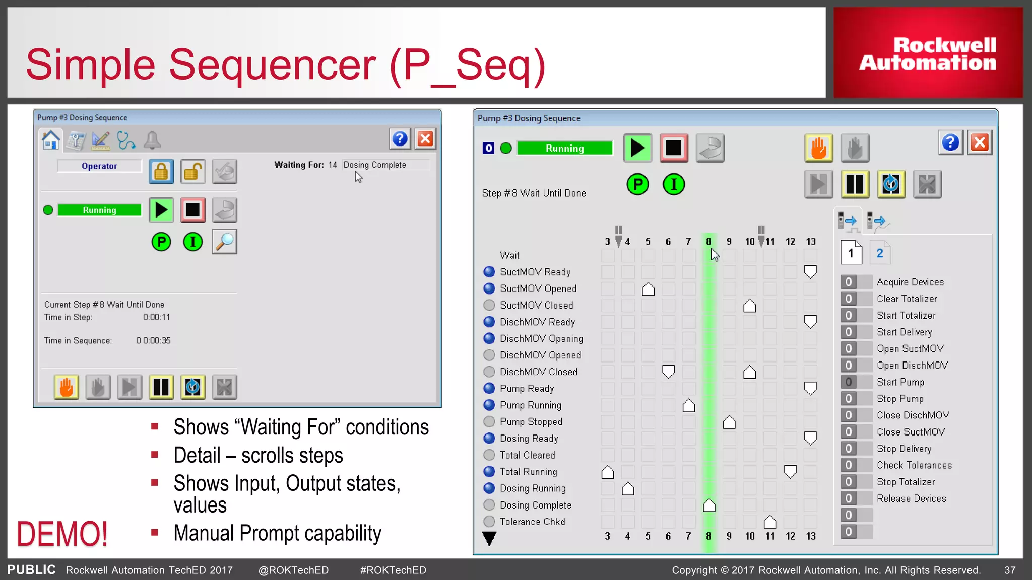 PUBLIC Copyright © 2017 Rockwell Automation, Inc. All Rights Reserved. 37Rockwell Automation TechED 2017 @ROKTechED #ROKTechED
Simple Sequencer (P_Seq)
 Shows “Waiting For” conditions
 Detail – scrolls steps
 Shows Input, Output states,
values
 Manual Prompt capabilityDEMO!
 