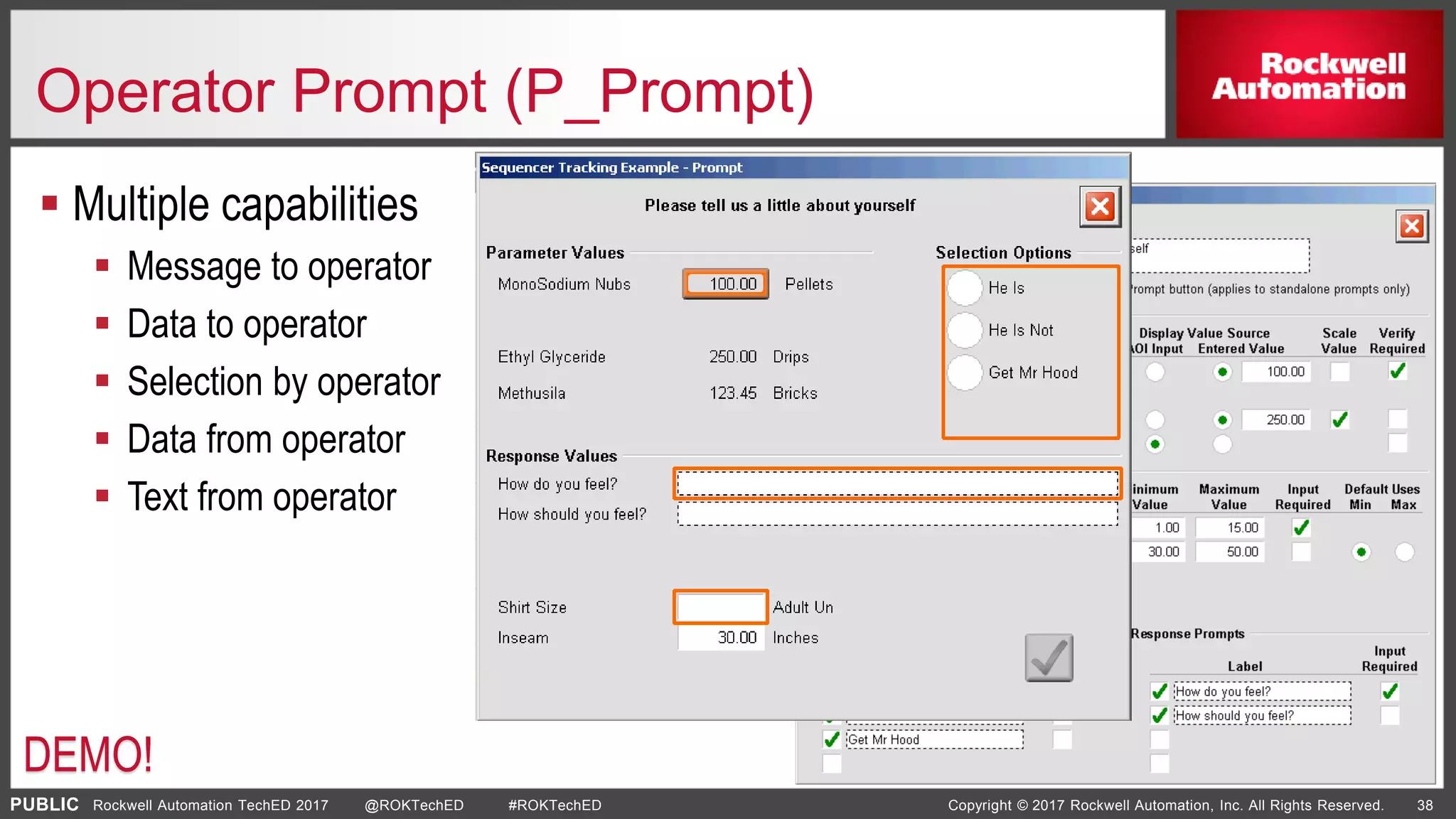 PUBLIC Copyright © 2017 Rockwell Automation, Inc. All Rights Reserved. 38Rockwell Automation TechED 2017 @ROKTechED #ROKTechED
Operator Prompt (P_Prompt)
 Multiple capabilities
 Message to operator
 Data to operator
 Selection by operator
 Data from operator
 Text from operator
DEMO!
 