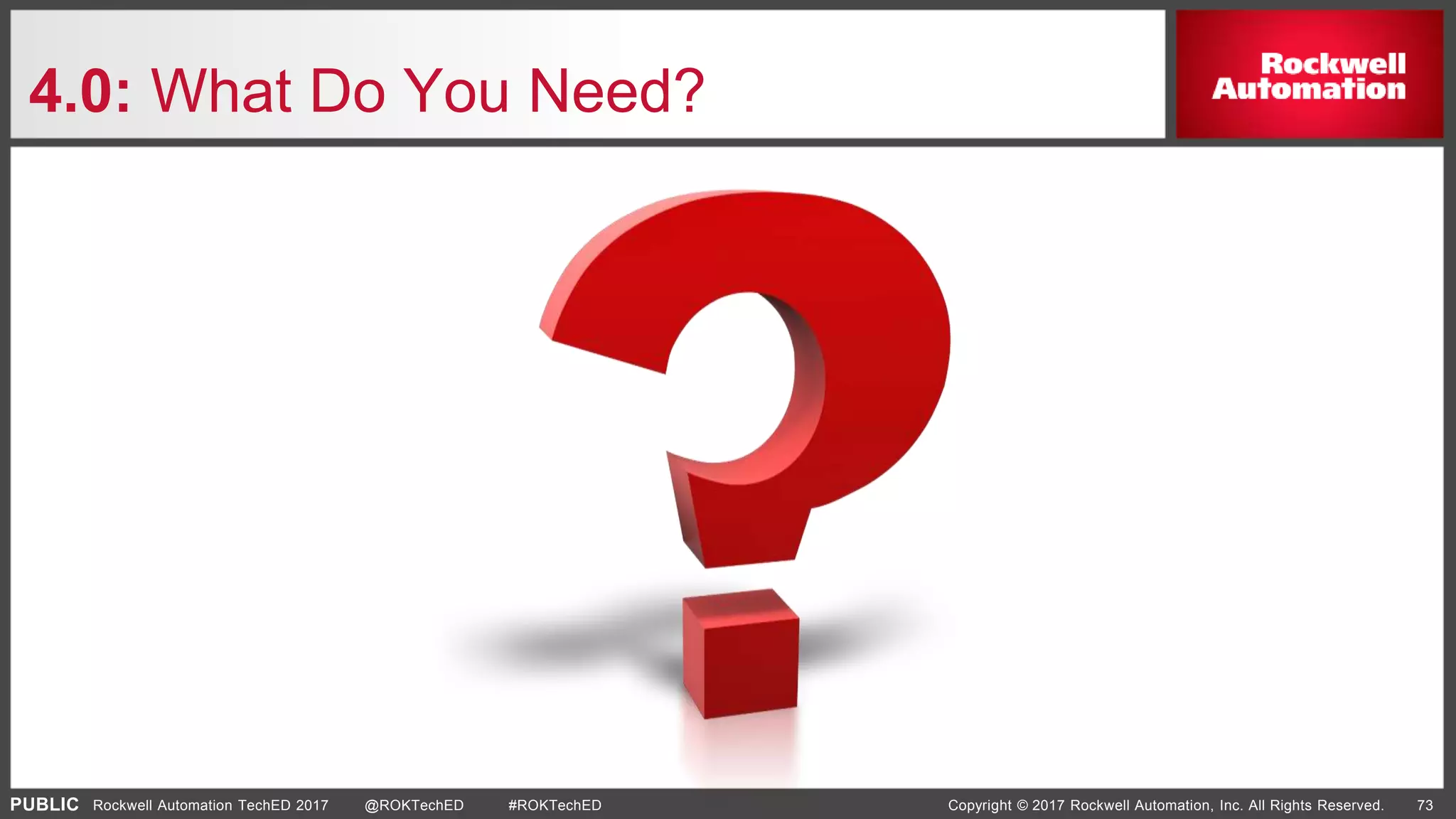 PUBLIC Copyright © 2017 Rockwell Automation, Inc. All Rights Reserved. 73Rockwell Automation TechED 2017 @ROKTechED #ROKTechED
4.0: What Do You Need?
 