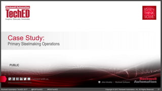 www.rockwellautomation.com
Copyright © 2017 Rockwell Automation, Inc. All Rights Reserved. 37Rockwell Automation TechED 2017 @ROKTechED #ROKTechED
PUBLIC
Primary Steelmaking Operations
Case Study:
 