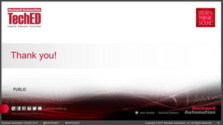 www.rockwellautomation.com
Copyright © 2017 Rockwell Automation, Inc. All Rights Reserved. 35Rockwell Automation TechED 2017 @ROKTechED #ROKTechED
PUBLIC
Thank you!
 