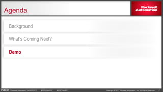 PUBLIC Copyright © 2017 Rockwell Automation, Inc. All Rights Reserved. 21Rockwell Automation TechED 2017 @ROKTechED #ROKTechED
Agenda
Demo
What’s Coming Next?
Background
 