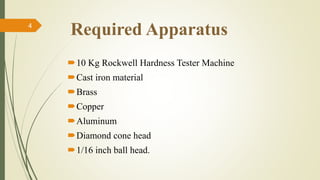 Required Apparatus
10 Kg Rockwell Hardness Tester Machine
Cast iron material
Brass
Copper
Aluminum
Diamond cone head
1/16 inch ball head.
4
 