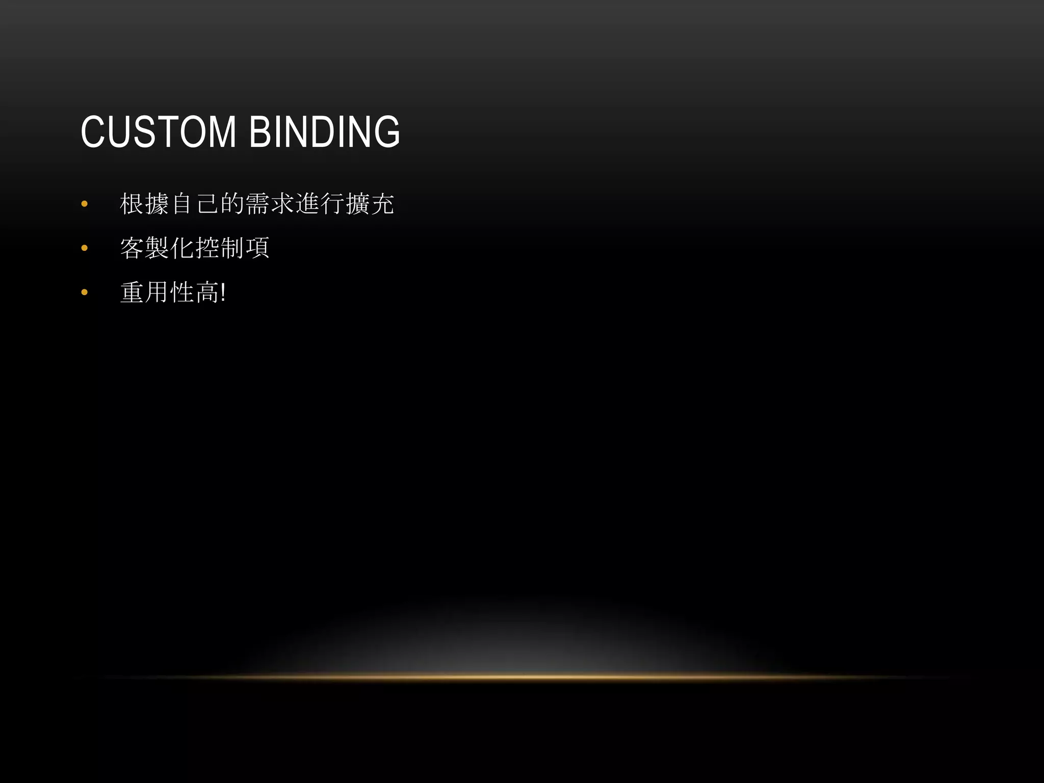 CUSTOM BINDING
• 根據自己的需求進行擴充
• 客製化控制項
• 重用性高!
 