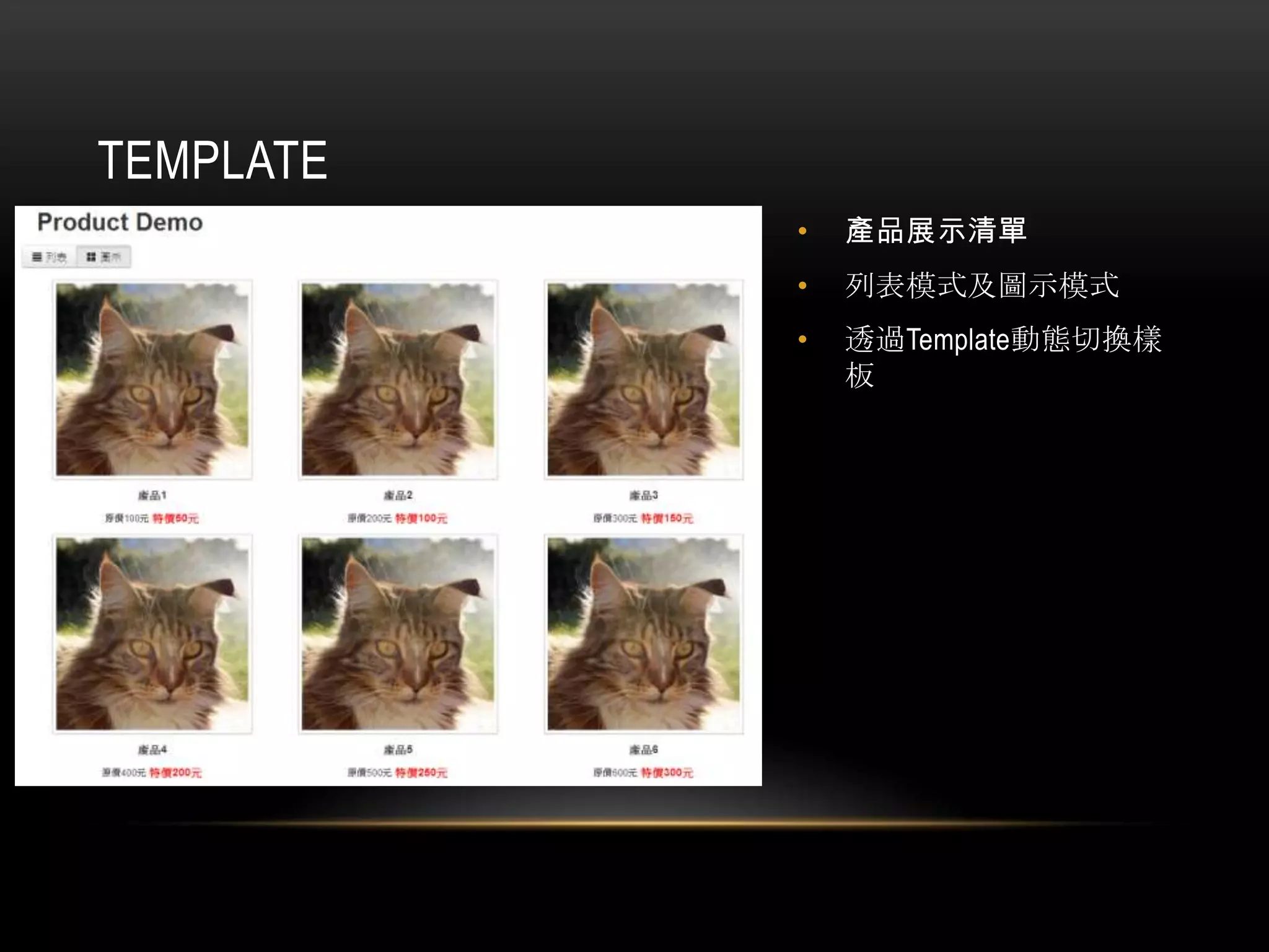 TEMPLATE
• 產品展示清單
• 列表模式及圖示模式
• 透過Template動態切換樣
板
 