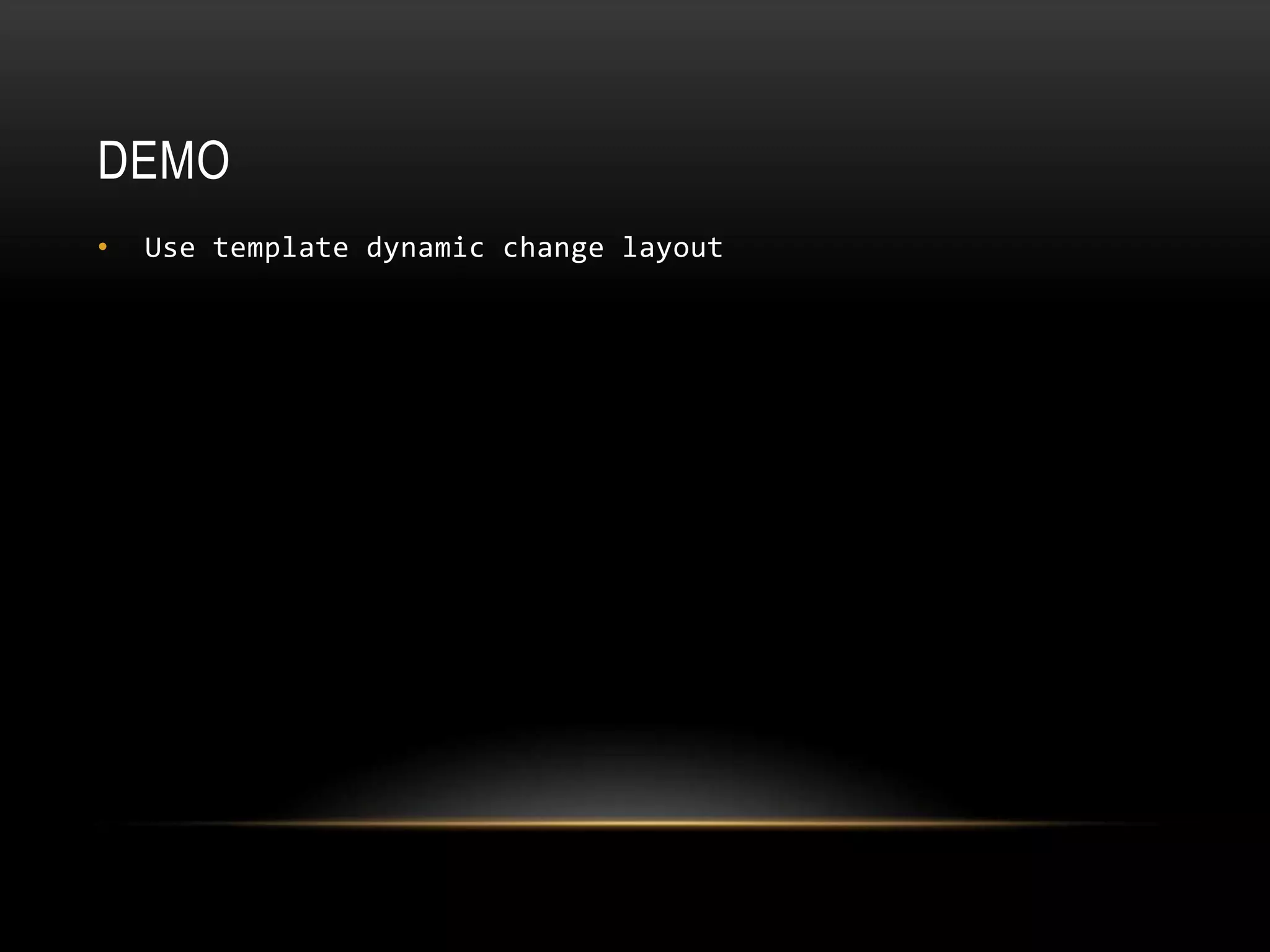 DEMO
• Use template dynamic change layout
 