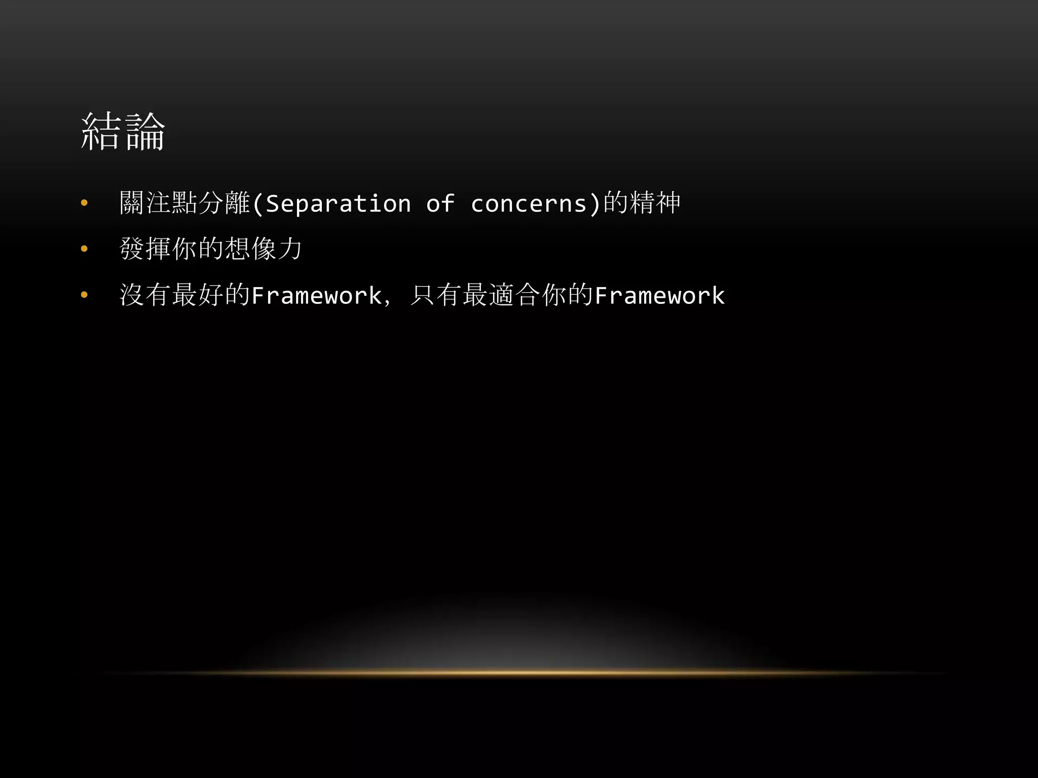 結論
• 關注點分離(Separation of concerns)的精神
• 發揮你的想像力
• 沒有最好的Framework，只有最適合你的Framework
 