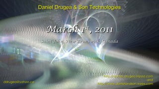 [email_address] http://daniel_drugea.tripod.com and http://www.danielandson.webs.com Daniel Drugea & Son Technologies Presents: March 1 st , 2011 Saint John, New Brunswick, Canada 