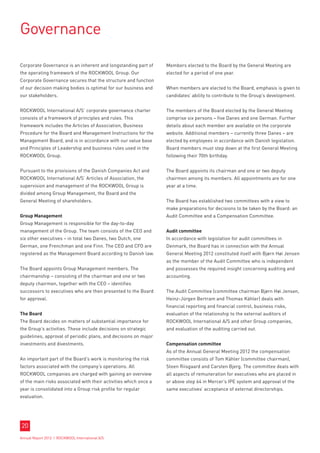 Governance

Corporate Governance is an inherent and longstanding part of      Members elected to the Board by the General Meeting are
the operating framework of the ROCKWOOL Group. Our                elected for a period of one year.
Corporate Governance secures that the structure and function
of our decision making bodies is optimal for our business and     When members are elected to the Board, emphasis is given to
our stakeholders.                                                 candidates’ ability to contribute to the Group’s development.


ROCKWOOL International A/S’ corporate governance charter          The members of the Board elected by the General Meeting
consists of a framework of principles and rules. This             comprise six persons – five Danes and one German. Further
framework includes the Articles of Association, Business          details about each member are available on the corporate
Procedure for the Board and Management Instructions for the       website. Additional members – currently three Danes – are
Management Board, and is in accordance with our value base        elected by employees in accordance with Danish legislation.
and Principles of Leadership and business rules used in the       Board members must step down at the first General Meeting
ROCKWOOL Group.                                                   following their 70th birthday.


Pursuant to the provisions of the Danish Companies Act and        The Board appoints its chairman and one or two deputy
ROCKWOOL International A/S’ Articles of Association, the          chairmen among its members. All appointments are for one
supervision and management of the ROCKWOOL Group is               year at a time.
divided among Group Management, the Board and the
General Meeting of shareholders.                                  The Board has established two committees with a view to
                                                                  make preparations for decisions to be taken by the Board: an
Group Management                                                  Audit Committee and a Compensation Committee.
Group Management is responsible for the day-to-day
management of the Group. The team consists of the CEO and         Audit committee
six other executives – in total two Danes, two Dutch, one         In accordance with legislation for audit committees in
German, one Frenchman and one Finn. The CEO and CFO are           Denmark, the Board has in connection with the Annual
registered as the Management Board according to Danish law.       General Meeting 2012 constituted itself with Bjørn Høi Jensen
                                                                  as the member of the Audit Committee who is independent
The Board appoints Group Management members. The                  and possesses the required insight concerning auditing and
chairmanship – consisting of the chairman and one or two          accounting.
deputy chairmen, together with the CEO – identifies
successors to executives who are then presented to the Board      The Audit Committee (committee chairman Bjørn Høi Jensen,
for approval.                                                     Heinz-Jürgen Bertram and Thomas Kähler) deals with
                                                                  financial reporting and financial control, business risks,
The Board                                                         evaluation of the relationship to the external auditors of
The Board decides on matters of substantial importance for        ROCKWOOL International A/S and other Group companies,
the Group’s activities. These include decisions on strategic      and evaluation of the auditing carried out.
guidelines, approval of periodic plans, and decisions on major
investments and divestments.                                      Compensation committee
                                                                  As of the Annual General Meeting 2012 the compensation
An important part of the Board’s work is monitoring the risk      committee consists of Tom Kähler (committee chairman),
factors associated with the company’s operations. All             Steen Riisgaard and Carsten Bjerg. The committee deals with
ROCKWOOL companies are charged with gaining an overview           all aspects of remuneration for executives who are placed in
of the main risks associated with their activities which once a   or above step 64 in Mercer’s IPE system and approval of the
year is consolidated into a Group risk profile for regular        same executives’ acceptance of external directorships.
evaluation.




20
Annual Report 2012 I ROCKWOOL International A/S
 