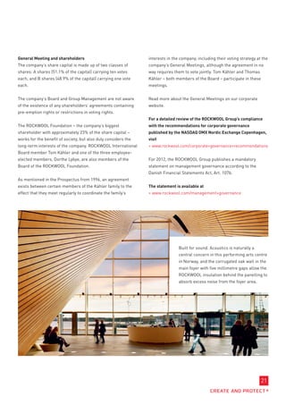 General Meeting and shareholders                                interests in the company, including their voting strategy at the
The company’s share capital is made up of two classes of        company’s General Meetings, although the agreement in no
shares: A shares (51.1% of the capital) carrying ten votes      way requires them to vote jointly. Tom Kähler and Thomas
each, and B shares (48.9% of the capital) carrying one vote     Kähler – both members of the Board – participate in these
each.                                                           meetings.


The company’s Board and Group Management are not aware          Read more about the General Meetings on our corporate
of the existence of any shareholders’ agreements containing     website.
pre-emption rights or restrictions in voting rights.
                                                                For a detailed review of the ROCKWOOL Group’s compliance
The ROCKWOOL Foundation – the company’s biggest                 with the recommendations for corporate governance
shareholder with approximately 23% of the share capital –       published by the NASDAQ OMX Nordic Exchange Copenhagen,
works for the benefit of society, but also duly considers the   visit
long-term interests of the company. ROCKWOOL International       www.rockwool.com/corporate+governance+recommendations
Board member Tom Kähler and one of the three employee-
elected members, Dorthe Lybye, are also members of the          For 2012, the ROCKWOOL Group publishes a mandatory
Board of the ROCKWOOL Foundation.                               statement on management governance according to the
                                                                Danish Financial Statements Act, Art. 107b.
As mentioned in the Prospectus from 1996, an agreement
exists between certain members of the Kähler family to the      The statement is available at
effect that they meet regularly to coordinate the family’s       www.rockwool.com/management+governance




                                                                                Built for sound. Acoustics is naturally a
                                                                                central concern in this performing arts centre
                                                                                in Norway, and the corrugated oak wall in the
                                                                                main foyer with five millimetre gaps allow the
                                                                                ROCKWOOL insulation behind the panelling to
                                                                                absorb excess noise from the foyer area.




                                                                                                                            21
 