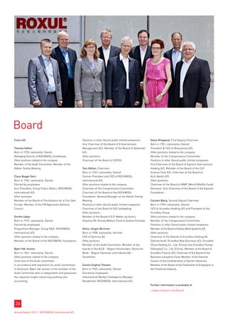 Board
From left:                                            Positions in other Danish public limited companies:   Steen Riisgaard, First Deputy Chairman
                                                      Vice Chairman of the Board of Erhvervsinvest          Born in 1951, nationality: Danish
Thomas Kähler                                         Management A/S. Member of the Board of Gyldendal      President  CEO of Novozymes A/S.
Born in 1970, nationality: Danish                     A/S.                                                  Other positions related to the company:
Managing Director of ROCKWOOL Scandinavia.            Other positions:                                      Member of the Compensation Committee.
Other positions related to the company:               Chairman of the Board of CEPOS.                       Positions in other Danish public limited companies:
Member of the Audit Committee. Member of the                                                                Vice Chairman of the Board of Egmont International
Kähler Family Meeting.                                Tom Kähler, Chairman                                  Holding A/S. Member of the Board of the CAT
                                                      Born in 1943, nationality: Danish                     Science Park A/S. Chairman of the Board of
Claus Bugge Garn                                      Former President and CEO of ROCKWOOL                  ALK-Abelló A/S.
Born in 1962, nationality: Danish                     International A/S.                                    Other positions:
Elected by employees                                  Other positions related to the company:               Chairman of the Board of WWF (World Wildlife Fund)
Vice President, Group Public Affairs, ROCKWOOL        Chairman of the Compensation Committee.               Denmark. Vice Chairman of the Board of the Egmont
International A/S.                                    Chairman of the Board of the ROCKWOOL                 Foundation.
Other positions:                                      Foundation. General Manager of the Kähler Family
Member of the Board of The Alliance for a Fire Safe   Meeting.                                              Carsten Bjerg, Second Deputy Chairman
Europe. Member of the FM Approvals Advisory           Positions in other Danish public limited companies:   Born in 1959, nationality: Danish
Council.                                              Chairman of the Board of A/S Saltbækvig.              CEO of Grundfos Holding A/S and President of the
                                                      Other positions:                                      Grundfos Group.
Dorthe Lybye                                          Member of the Board of A.P. Møller og Hustru          Other positions related to the company:
Born in 1972, nationality: Danish                     Chastine Mc-Kinney Møllers Fond til almene Formaal.   Member of the Compensation Committee.
Elected by employees                                                                                        Positions in other Danish public limited companies:
Programme Manager, Group RD, ROCKWOOL                Heinz-Jürgen Bertram                                  Member of the Board of Vestas Wind Systems A/S.
International A/S.                                    Born in 1958, nationality: German                     Other positions:
Other positions related to the company:               CEO of Symrise AG.                                    Chairman of the Boards of Grundfos Holding AG
Member of the Board of the ROCKWOOL Foundation.       Other positions:                                      (Switzerland), Grundfos New Business A/S, Grundfos
                                                      Member of the Audit Committee. Member of the          China Holding Co., Ltd. (China) and Grundfos Pumps
Bjørn Høi Jensen                                      boards of Nord/LB - Region Holzminden, Deutsche       (Shanghai) Co., Ltd. (China). Member of the Board of
Born in 1961, nationality: Danish                     Bank - Region Hannover and Indevex AB –               Grundfos Finance A/S. Chairman of the Board of the
Other positions related to the company:               Stockholm.                                            Business Innovation Fund. Member of the General
Chairman of the Audit committee.                                                                            Council of the Confederation of Danish Industries.
In accordance with legislation for audit committees   Connie Enghus Theisen                                 Member of the Board of the Federation of Employers in
in Denmark, Bjørn Høi Jensen is the member of the     Born in 1960, nationality: Danish                     the Provincial Industry.
Audit Committee who is independent and possesses      Elected by employees
the required insight concerning auditing and          International Market Intelligence Manager
accounting.                                           Residential, ROCKWOOL International A/S.
                                                                                                            Further information is available at

                                                                                                             www.rockwool.com/board




 26
Annual Report 2012 I ROCKWOOL International A/S
 