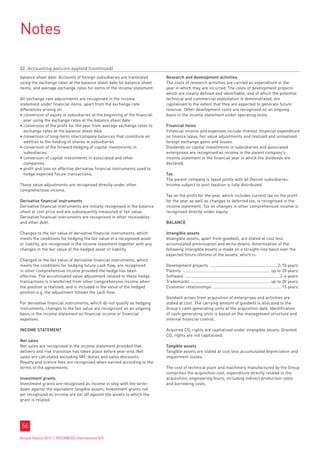 Notes

32. Accounting policies applied (continued)
balance sheet date. Accounts of foreign subsidiaries are translated        Research and development activities
using the exchange rates at the balance sheet date for balance sheet       The costs of research activities are carried as expenditure in the
items, and average exchange rates for items of the income statement.       year in which they are incurred. The costs of development projects
                                                                           which are clearly defined and identifiable, and of which the potential
All exchange rate adjustments are recognised in the income                 technical and commercial exploitation is demonstrated, are
statement under financial items, apart from the exchange rate              capitalised to the extent that they are expected to generate future
differences arising on:                                                    revenue. Other development costs are recognised on an ongoing
• 
  conversion of equity in subsidiaries at the beginning of the financial   basis in the income statement under operating costs.
  year using the exchange rates at the balance sheet date
• 
  conversion of the profit for the year from average exchange rates to     Financial items
  exchange rates at the balance sheet date                                 Financial income and expenses include interest, financial expenditure
• 
  conversion of long-term intercompany balances that constitute an         on finance lease, fair value adjustments and realised and unrealised
  addition to the holding of shares in subsidiaries                        foreign exchange gains and losses.
• 
  conversion of the forward hedging of capital investments in              Dividends on capital investments in subsidiaries and associated
  subsidiaries                                                             enterprises are recognised as income in the parent company’s
• 
  conversion of capital investments in associated and other                income statement in the financial year in which the dividends are
  companies.                                                               declared.
• 
  profit and loss on effective derivative financial instruments used to
  hedge expected future transactions.                                      Tax
                                                                           The parent company is taxed jointly with all Danish subsidiaries.
These value adjustments are recognised directly under other                Income subject to joint taxation is fully distributed.
comprehensive income.
                                                                           Tax on the profit for the year, which includes current tax on the profit
Derivative financial instruments                                           for the year as well as changes to deferred tax, is recognised in the
Derivative financial instruments are initially recognised in the balance   income statement. Tax on changes in other comprehensive income is
sheet at cost price and are subsequently measured at fair value.           recognised directly under equity.
Derivative financial instruments are recognised in other receivables
and other debt.                                                            Balance

Changes to the fair value of derivative financial instruments, which       Intangible assets
meets the conditions for hedging the fair value of a recognised asset      Intangible assets, apart from goodwill, are stated at cost less
or liability, are recognised in the income statement together with any     accumulated amortisation and write-downs. Amortisation of the
changes in the fair value of the hedged asset or liability.                following intangible assets is made on a straight-line basis over the
                                                                           expected future lifetime of the assets, which is:
Changed to the fair value of derivative financial instruments, which
meets the conditions for hedging future cash flow, are recognised          Development projects .......................................................... 2-10 years
in other comprehensive income provided the hedge has been                  Patents ........................................................................... up to 20 years
effective. The accumulated value adjustment related to these hedge         Software .................................................................................2-4 years
transactions is transferred from other comprehensive income when           Trademarks .................................................................... up to 20 years
the position is realised, and is included in the value of the hedged       Customer relationships .......................................................... 15 years
position e.g. the adjustment follows the cash flow.
                                                                           Goodwill arisen from acquisition of enterprises and activities are
For derivative financial instruments, which do not qualify as hedging      stated at cost. The carrying amount of goodwill is allocated to the
instruments, changes to the fair value are recognised on an ongoing        Group’s cash-generating units at the acquisition date. Identification
basis in the income statement as financial income or financial             of cash-generating units is based on the management structure and
expenses.                                                                  internal financial control.

Income statement                                                           Acquired CO2 rights are capitalised under intangible assets. Granted
                                                                           CO2 rights are not capitalised.
Net sales
Net sales are recognised in the income statement provided that             Tangible assets
delivery and risk transition has taken place before year-end. Net          Tangible assets are stated at cost less accumulated depreciation and
sales are calculated excluding VAT, duties and sales discounts.            impairment losses.
Royalty and licence fees are recognised when earned according to the
terms of the agreements.                                                   The cost of technical plant and machinery manufactured by the Group
                                                                           comprises the acquisition cost, expenditure directly related to the
Investment grants                                                          acquisition, engineering hours, including indirect production costs
Investment grants are recognised as income in step with the write-         and borrowing costs.
down against the equivalent tangible assets. Investment grants not
yet recognised as income are set off against the assets to which the
grant is related.




56
Annual Report 2012 I ROCKWOOL International A/S
 