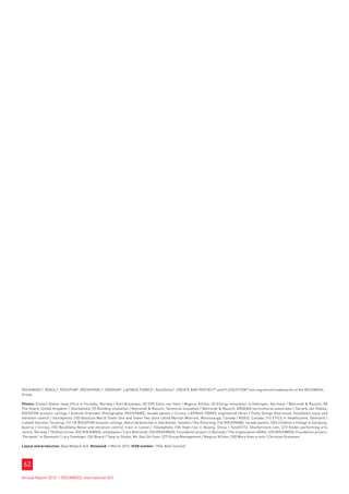 ROCKWOOL®, ROXUL®, ROCKFON®, ROCKPANEL®, GRODAN®, LAPINUS FIBRES ®, RockDelta®, CREATE AND PROTECT® and FLEXSYSTEM TM are registered trademarks of the ROCKWOOL
Group.

Photos: (Cover) Statoil head office in Fornebu, Norway / Karl Braanaas; (3) CEO Eelco van Heel / Magnus Klitten; (6) Energy renovation in Hattingen, Germany / Behrendt  Rausch; (8)
The Shard, United Kingdom / iStockphoto; (9) Building insulation / Behrendt  Rausch; Technical insulation / Behrendt  Rausch; GRODAN horticultural substrates / Gerard-Jan Vlekke;
ROCKFON acoustic ceilings / Andrew Gransden Photography; ROCKPANEL facade panels / Circles; LAPINUS FIBRES engineered fibres / Polka Design Roermond; RockDelta noise and
vibration control / iStockphoto; (10) Absolute World Tower One and Tower Two (also called Marilyn Monroe), Mississauga, Canada / ROXUL Canada; (11) ETICS in Hedehusene, Denmark /
Lisbeth Hjorslev Toustrup; (12-13) ROCKFON acoustic ceilings, Naturvårdsverket in Stockholm, Sweden / Ola Österling; (14) ROCKPANEL facade panels, SOS Children’s Village in Salzburg,
Austria / Circles; (15) RockDelta Noise and vibration control, train in tunnel / iStockphoto; (18) High-rise in Beijing, China / TonyV3112, Shutterstock.com; (21) Kilden performing arts
centre, Norway / ®Hufton+Crow; (22) ROCKWOOL employees / Lars Behrendt; (24) ROCKWOOL Foundation project in Burundi / The organisation ADRA; (25) ROCKWOOL Foundation project,
‘Perspekt’ in Denmark / Lars Svankjær; (26) Board / Tang-tu Studio, Mr. Gao Shi Yuan; (27) Group Management / Magnus Klitten; (30) More than a rock / Christian Gravesen.

Layout and production: Boje Mobeck A/S Released: 1 March 2013 ISSN number: 1904-8661 (online)




 62
Annual Report 2012 I ROCKWOOL International A/S
 