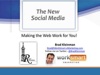 Making the Web Work for You! Brad Kleinman Brad@WorkSmart-eMarketing.com Follow me on Twitter - @BradKleinman 