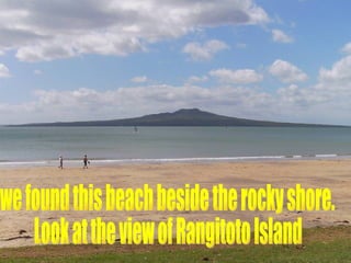 we found this beach beside the rocky shore. Look at the view of Rangitoto Island 
