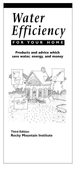Water
Efficiency
 F O R     YO U R   H O M E

  Products and advice which
save water, energy, and money




Third Edition
Rocky Mountain Institute
 