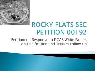 Petitioners’ Response to DCAS White Papers
on Falsification and Tritium Follow Up
 