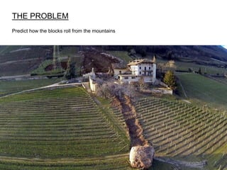 THE PROBLEM
Predict how the blocks roll from the mountains
 