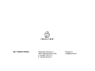 Piazza San Giovanni, 2
38017 Mezzolombardo (TN)
t. +39 0461 60 01 31
f. +39 0461 60 05 73
ING. THOMAS FRENEZ theincline.it
mail@theincline.it
 