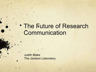 The Future of Research
Communication


Judith Blake
The Jackson Laboratory
 