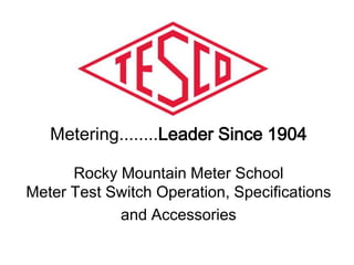Metering........Leader Since 1904
Rocky Mountain Meter School
Meter Test Switch Operation, Specifications
and Accessories
 