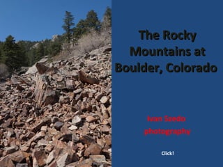 The RockyThe Rocky
Mountains atMountains at
Boulder, ColoradoBoulder, Colorado
Ivan Szedo
photography
Click!
 