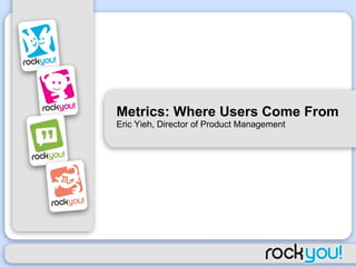Metrics: Where Users Come From Eric Yieh, Director of Product Management 