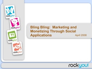 Bling Bling:  Marketing and Monetizing Through Social Applications  April 2008 