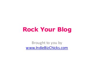 Rock Your Blog
Brought to you by
www.IndieBizChicks.com
 