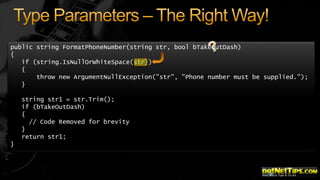 public string FormatPhoneNumber(string str, bool bTakeOutDash)
{
if (string.IsNullOrWhiteSpace(str))
{
throw new ArgumentNullException("str", "Phone number must be supplied.");
}
string str1 = str.Trim();
if (bTakeOutDash)
{
// Code Removed for brevity
}
return str1;
}

 