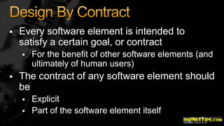 

Every software element is intended to
satisfy a certain goal, or contract




For the benefit of other software elements (and
ultimately of human users)

The contract of any software element should
be



Explicit
Part of the software element itself

 
