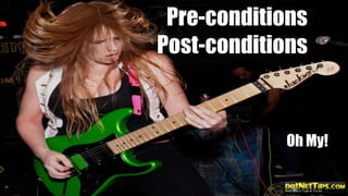 Pre-conditions
Post-conditions

Oh My!

 