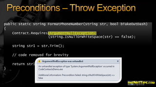 public static string FormatPhoneNumber(string str, bool bTakeOutDash)
{
Contract.Requires<ArgumentNullException>
(string.IsNullOrWhiteSpace(str) == false);
string str1 = str.Trim();

// code removed for brevity
return str1;
}

 
