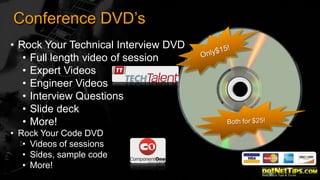 Conference DVD’s
• Rock Your Technical Interview DVD
• Full length video of session
• Expert Videos
• Engineer Videos
• Interview Questions
• Slide deck
• More!
• Rock Your Code DVD
• Videos of sessions
• Sides, sample code
• More!

 