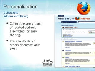 Personalization
Collections
addons.mozilla.org

 • Collections are groups
    of related add-ons
    assembled for easy
    sharing.
 • You can check out
    others or create your
    own!
 