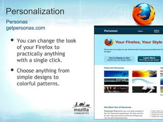 Personalization
Personas
getpersonas.com

 • You can change the look
    of your Firefox to
    practically anything
    with a single click.
 • Choose anything from
    simple designs to
    colorful patterns.
 