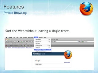 Features
Private Browsing




 Surf the Web without leaving a single trace.
 
