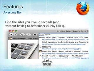 Features
Awesome Bar


 Find the sites you love in seconds (and
 without having to remember clunky URLs).
 