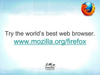 Try the world’s best web browser.
   www.mozilla.org/firefox
 