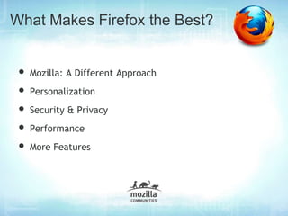 What Makes Firefox the Best?


• Mozilla: A Different Approach
• Personalization
• Security & Privacy
• Performance
• More Features
 