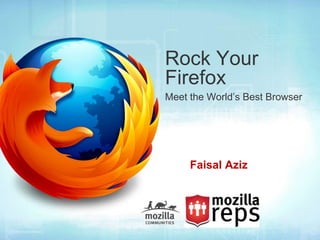 Rock Your
Firefox
Meet the World’s Best Browser




     Faisal Aziz
 