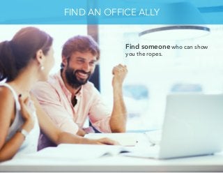 Find someone who can show
you the ropes.
FIND AN OFFICE ALLY
 