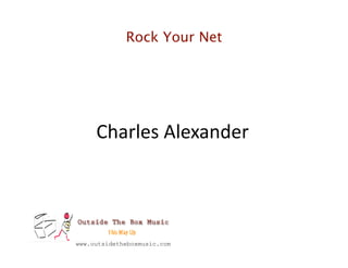 Rock Your Net




     Charles Alexander 




www.outsidetheboxmusic.com
 