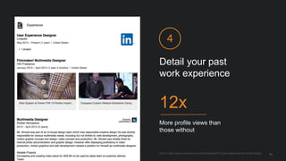 Detail your past
work experience
4
More profile views than
those without
12x
Source: https://iwww.corp.linkedin.com/wiki/cf/display/PRT/Value+statements+for+Profile+Editing
11
 